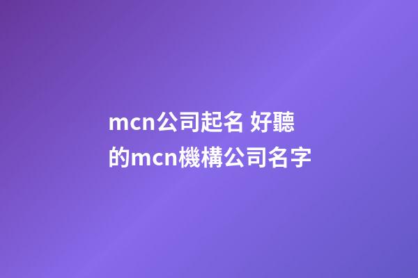 mcn公司起名 好聽的mcn機構公司名字-第1張-公司起名-玄機派